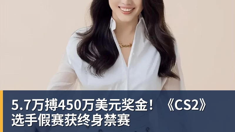 5.7万搏450万美元奖金!《CS2》选手假赛获终身禁赛
