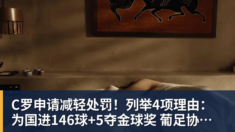 C罗申请减轻处罚！列举4项理由：为国进146球+5夺金球奖 葡足协认可
