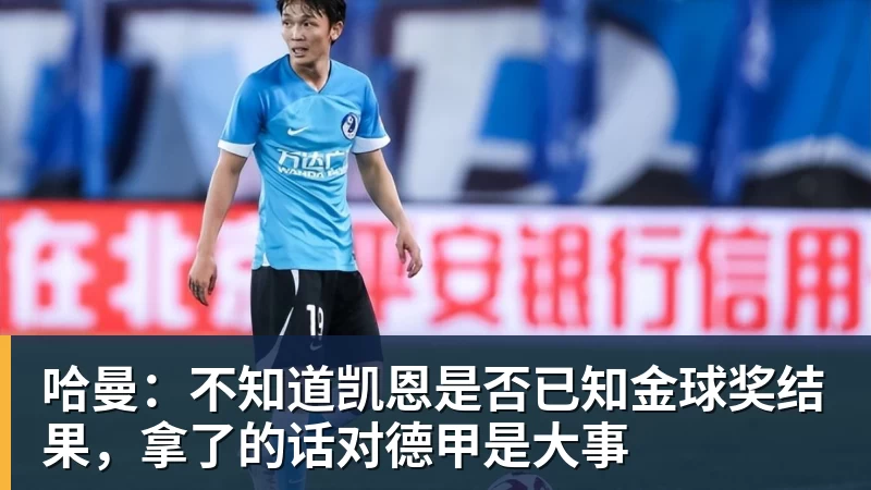哈曼：不知道凯恩是否已知金球奖结果，拿了的话对德甲是大事