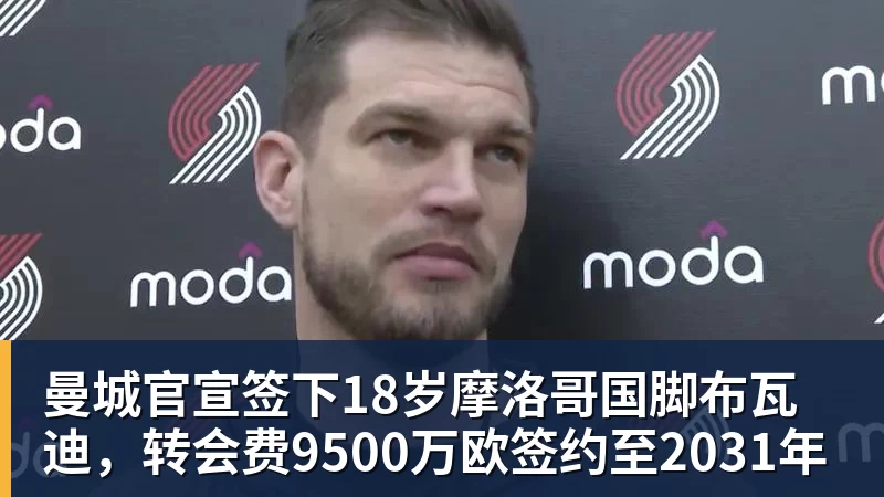 曼城官宣签下18岁摩洛哥国脚布瓦迪，转会费9500万欧签约至2031年